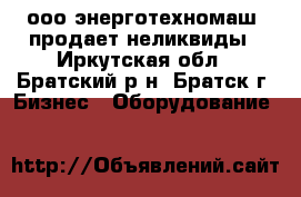 “ооо энерготехномаш“ продает неликвиды - Иркутская обл., Братский р-н, Братск г. Бизнес » Оборудование   